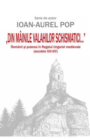 Istorie - Din mainile valahilor schismatici de Ioan-Aurel Pop