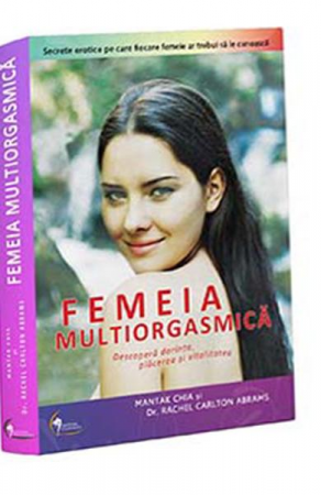 Sexualitate - Femeia multiorgasmica de Mantak Chia, Rachel Carlton Abrams