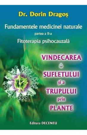 Sanatate - Fundamentele medicinei naturale partea II. Fitoterapia psihocauzala. Vindecarea sufletului si a trupului prin plante de Dorin Dragos
