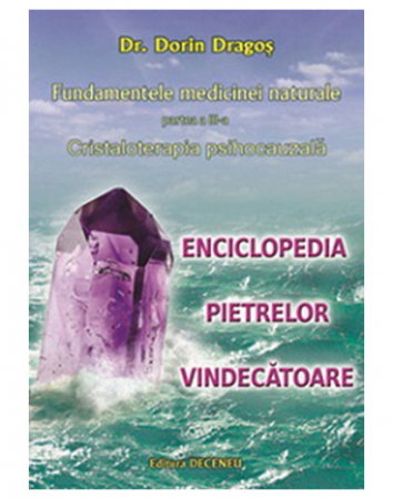 Sanatate - Fundamentele medicinei naturale partea III. Cristaloterapia psihocauzala. Enciclopedia pietrelor vindecatoare de Dorin Dragos