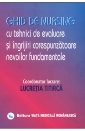 Medicina & Farmacie - Ghid de nursing cu tehnici de evaluare si ingrijiri corespunzatoare de Lucretia Titirca
