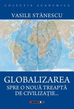 Non-fictiune - Globalizarea: spre o noua treapta de civilizatie de Vasile Stanescu
