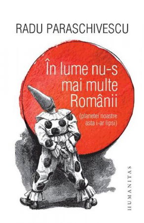 Beletristica - In lume nu-s mai multe Romanii (planetei noastre asta i-ar lipsi) de Radu Paraschivescu