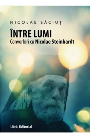 Religie - Intre lumi. Convorbiri cu Nicolae Steinhardt de Nicolae Baciut