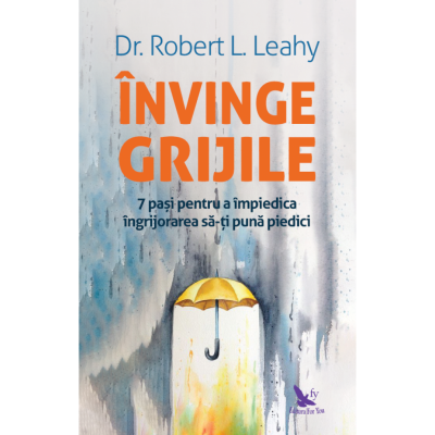 Dezvoltare Personala - Invinge grijile de Dr. Robert L. Leahy