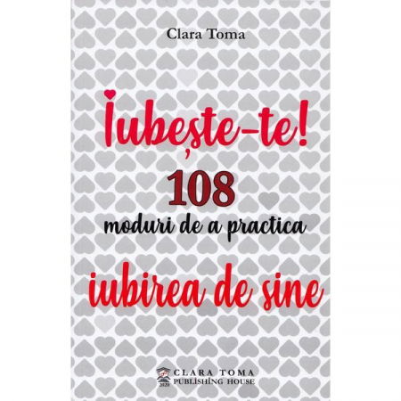 Spiritualitate - Ezoterism - Iubeste-te! 108 moduri de a practica iubirea de sine de Clara Toma