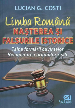 Istorie - Limba romana - Nasterea si falsurile istorice. Taina formarii cuvintelor. Recuperarea originilor reale de Lucian G. Costi