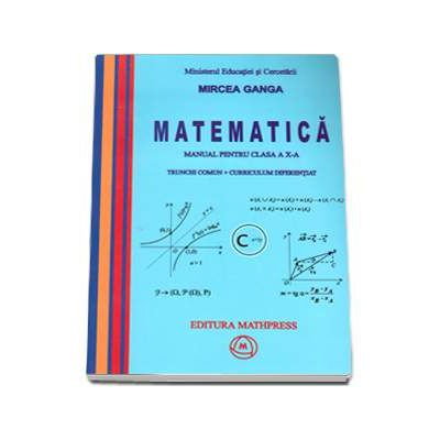 Manuale - Carte Scolara - Manual Matematica pentru clasa a X-a, Trunchi comun + curriculum diferentiat de Mircea Ganga