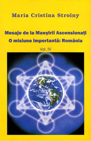 Spiritualitate - Ezoterism - Mesaje de la Maestrii Ascensionati. O misiune importanta: Romania.Vol 4 de Maria Cristina Stroiny