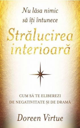 Spiritualitate - Ezoterism - Nu lasa nimic sa iti intunece stralucirea interioarad de Doreen Virtue