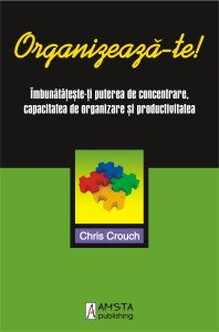 Organizeaza-te! Imbunatateste-ti puterea de concentrare, capacitatea de organizare si productivitatea de Chris Crouch [0]