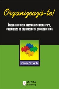 Organizeaza-te! Imbunatateste-ti puterea de concentrare, capacitatea de organizare si productivitatea de Chris Crouch [1]