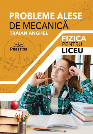 Clasa a XII-a - Probleme Alese de Mecanica. Fizica pentru Liceu de Traian Anghel