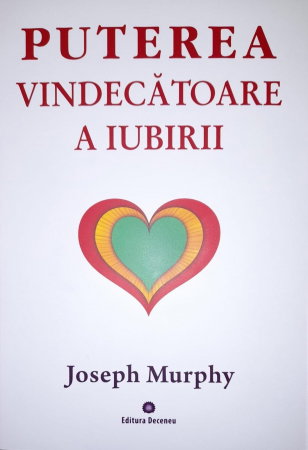 Dezvoltare Spirituala - puterea miraculoasa a mintii tale vol 4 puterea vindecatoare a iubirii de joseph murphy