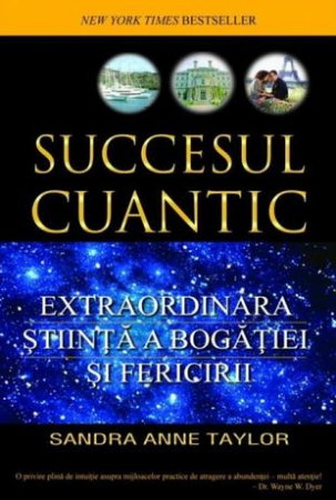 Dezvoltare Spirituala - Succesul cuantic. Extraordinara stiinta a bogatiei si fericirii de Sandra Anne Taylor