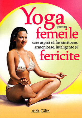 Yoga pentru femeile care aspira sa fie sanatoase, armonioase, inteligente si fericite [1]