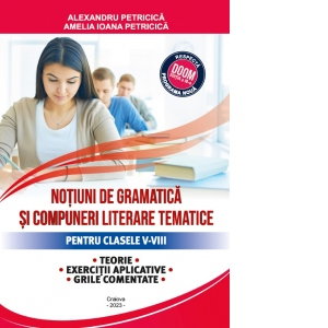 Notiuni de gramatica si compuneri literare tematice. Clasele V-VIII Teorie, exercitii aplicative si grile comentate-2023