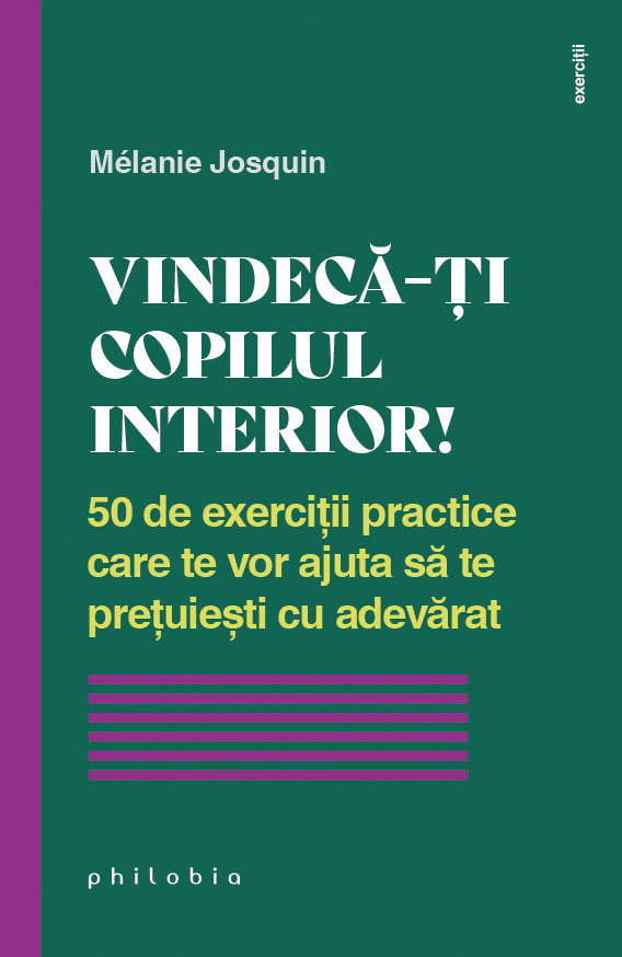 Vindeca-ti copilul interior! 50 de exercitii practice care te vor ajuta sa te pretuiesti cu adevarat