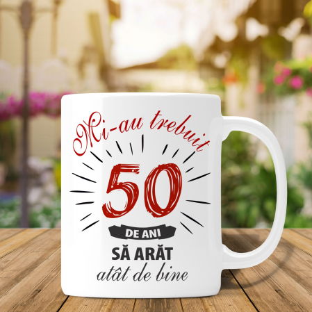 Cani personalizate - Cana Personalizata - Mi-au Trebuit 50 de Ani sa Arat Atat De Bine