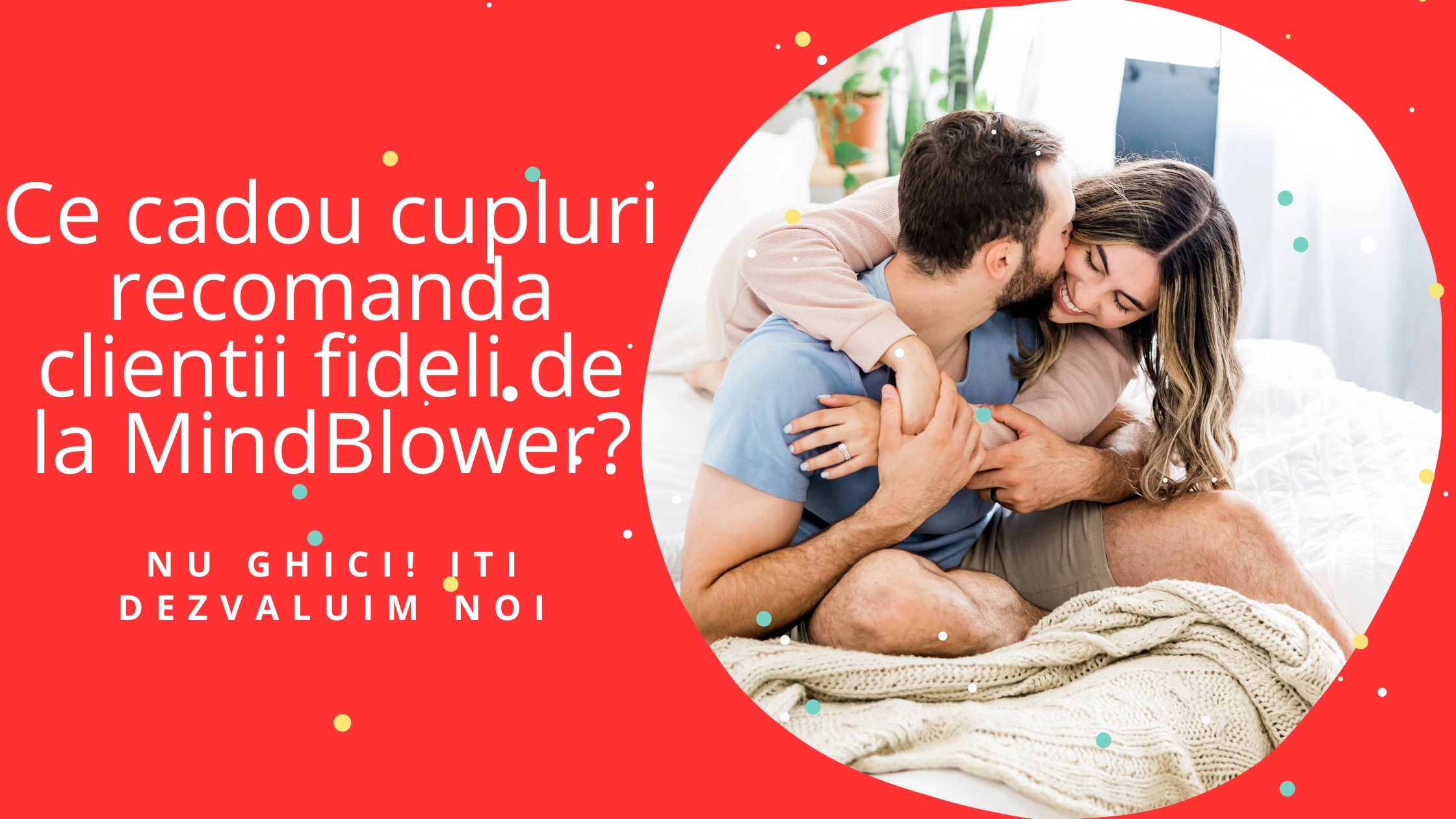 Ce cadou cupluri recomanda clientii fideli de la MindBlower?