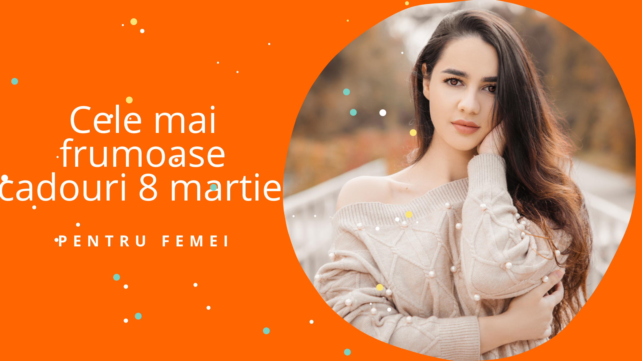 Cele mai frumoase cadouri 8 martie pentru femei