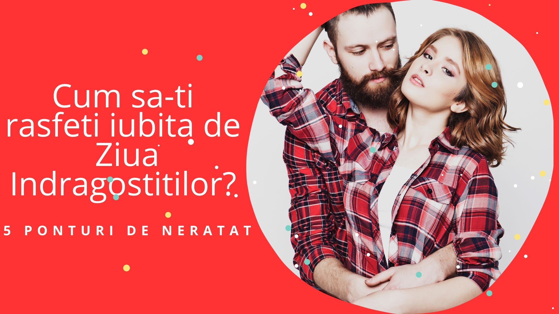 Cum sa-ti rasfeti iubita de Ziua Indragostitilor? - 5 Ponturi de neratat