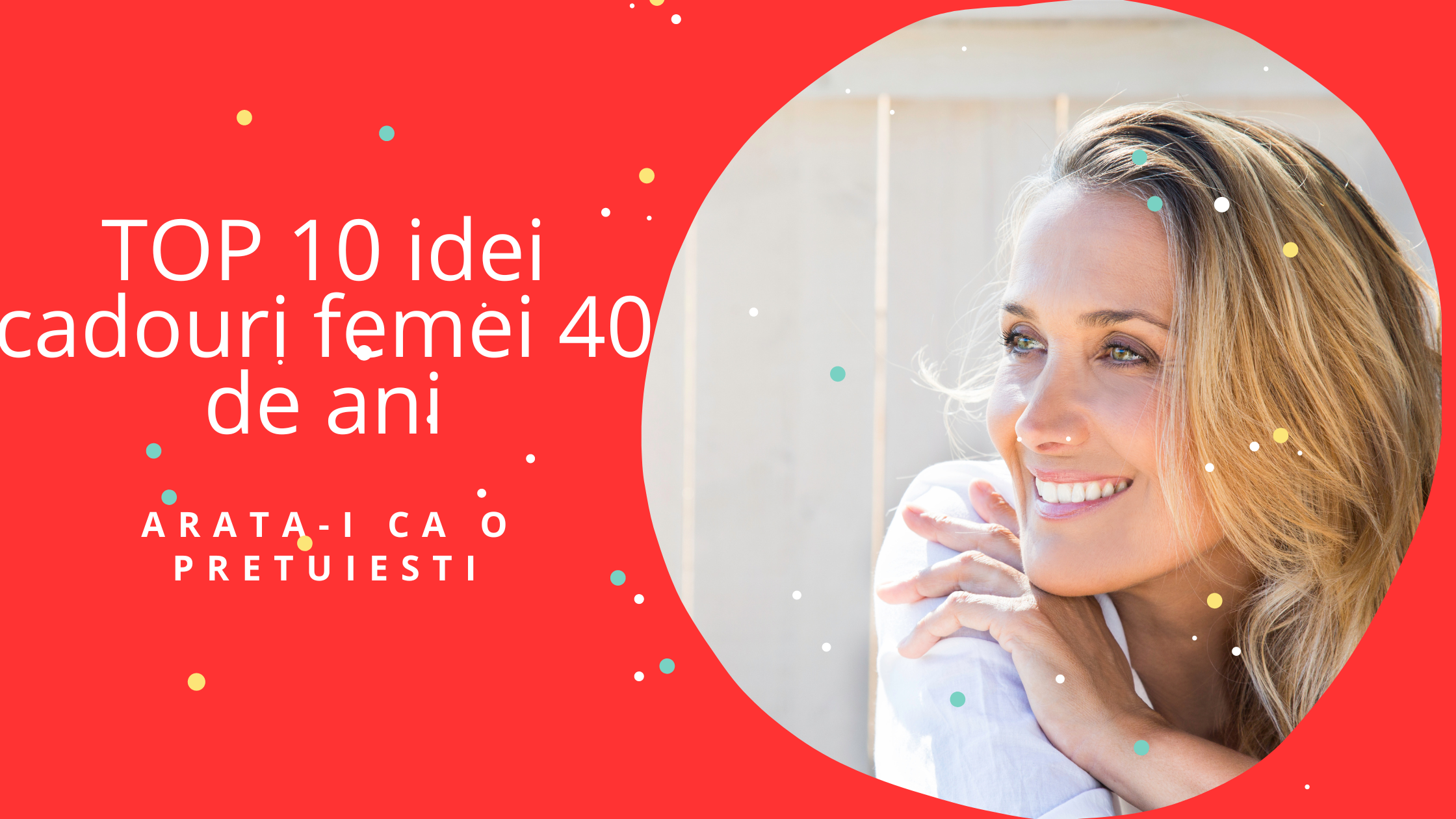 TOP 10 idei cadouri femei 40 de ani ca sa-i arati cat de tare o pretuiesti