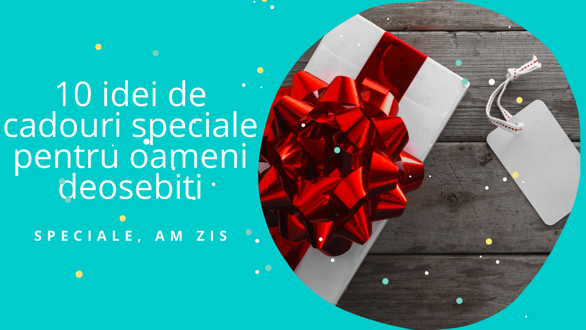 10 idei de cadouri speciale pentru oameni deosebiti