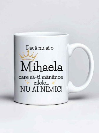 Căni personalizate - Cana personalizata - Daca nu ai o Mihaela care sa-ti manance zilele... nu ai nimic